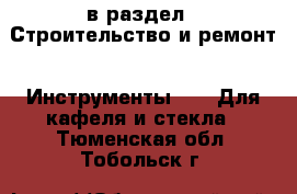  в раздел : Строительство и ремонт » Инструменты »  » Для кафеля и стекла . Тюменская обл.,Тобольск г.